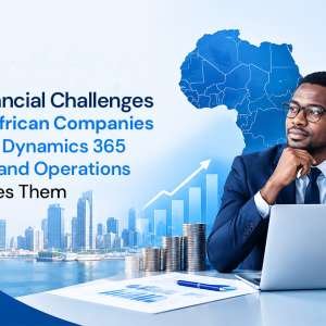 Key Financial Challenges Facing African Companies and How Dynamics 365 Finance and Operations Addresses Them